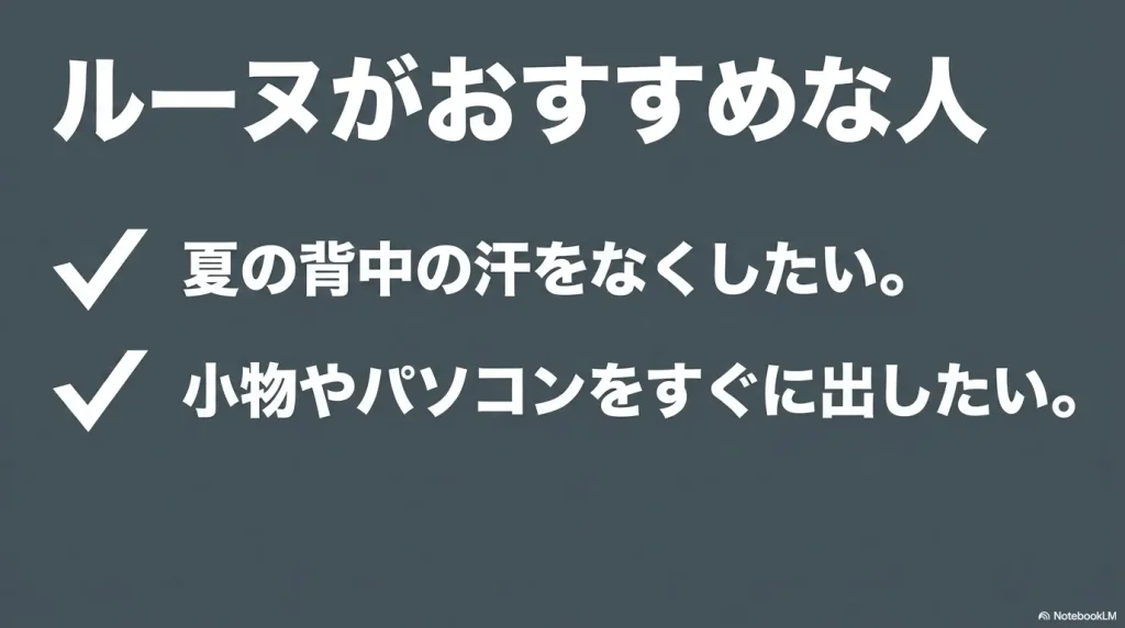 「ルーヌがおすすめな人」の特徴。「夏の背中の汗をなくしたい。小物やパソコンをすぐに出したい。」という説明 。